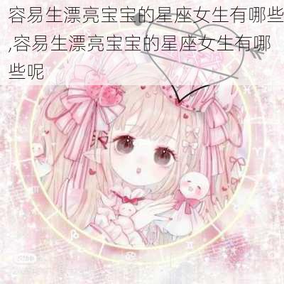 容易生漂亮宝宝的星座女生有哪些,容易生漂亮宝宝的星座女生有哪些呢