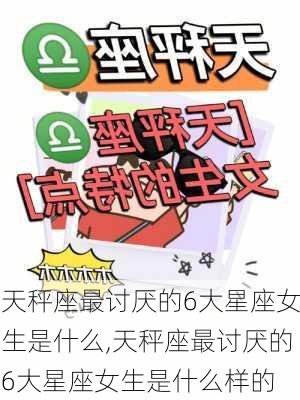 天秤座最讨厌的6大星座女生是什么,天秤座最讨厌的6大星座女生是什么样的