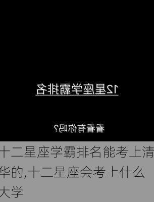 十二星座学霸排名能考上清华的,十二星座会考上什么大学