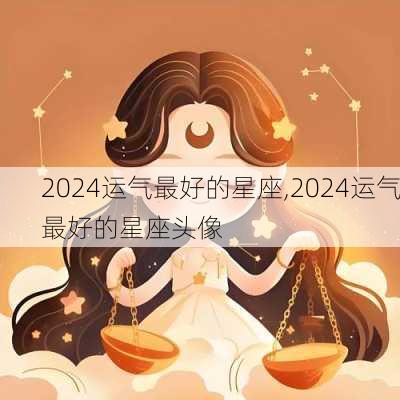 2024运气最好的星座,2024运气最好的星座头像