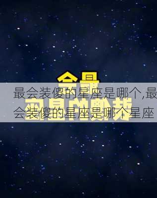 最会装傻的星座是哪个,最会装傻的星座是哪个星座