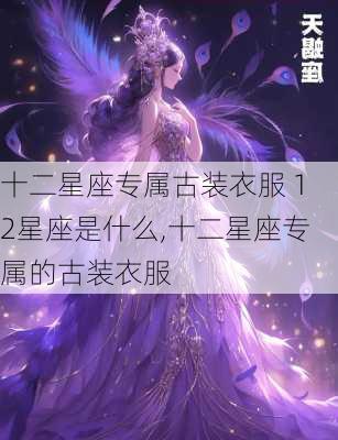 十二星座专属古装衣服 12星座是什么,十二星座专属的古装衣服