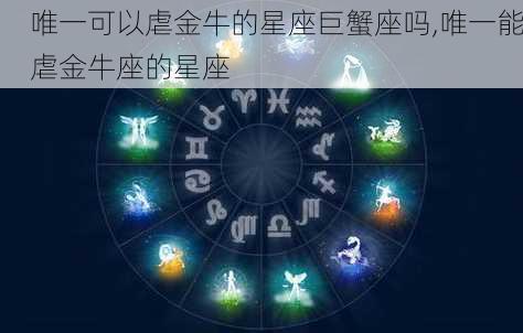 唯一可以虐金牛的星座巨蟹座吗,唯一能虐金牛座的星座