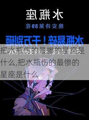 把水瓶伤的最惨的星座是什么,把水瓶伤的最惨的星座是什么