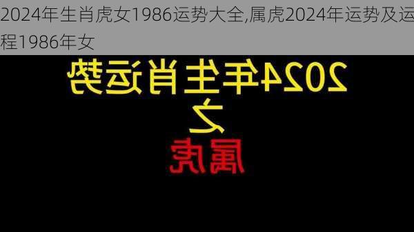 2024年生肖虎女1986运势大全,属虎2024年运势及运程1986年女