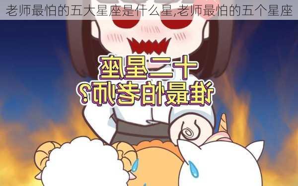 老师最怕的五大星座是什么星,老师最怕的五个星座