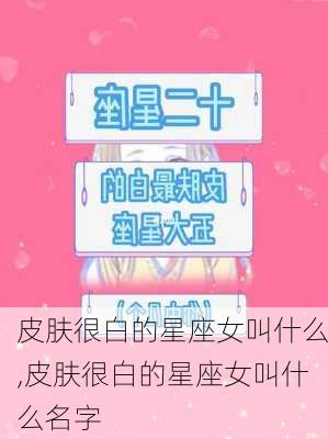 皮肤很白的星座女叫什么,皮肤很白的星座女叫什么名字