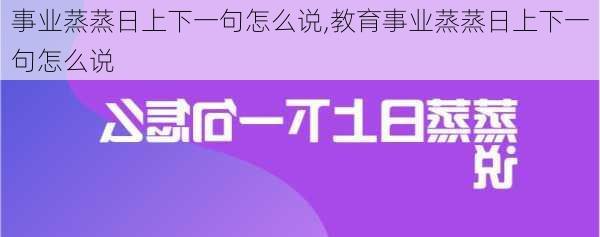 事业蒸蒸日上下一句怎么说,教育事业蒸蒸日上下一句怎么说