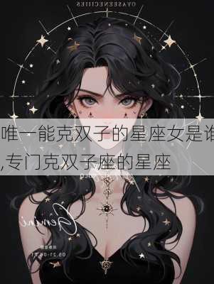 唯一能克双子的星座女是谁,专门克双子座的星座