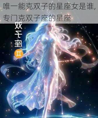 唯一能克双子的星座女是谁,专门克双子座的星座