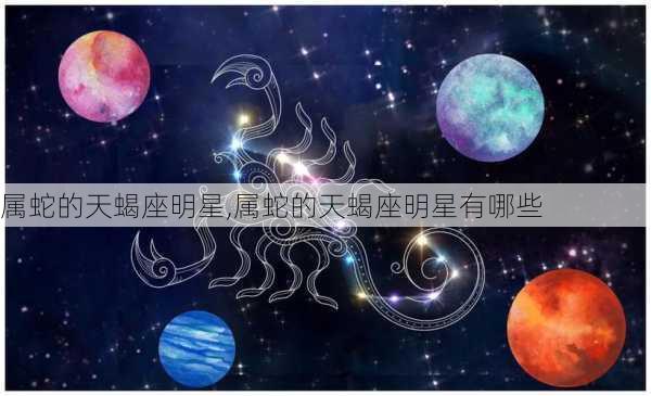 属蛇的天蝎座明星,属蛇的天蝎座明星有哪些