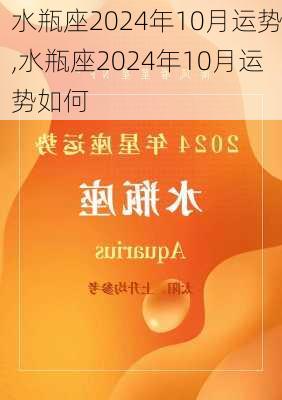 水瓶座2024年10月运势,水瓶座2024年10月运势如何