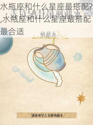 水瓶座和什么星座最搭配?,水瓶座和什么星座最搭配最合适