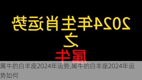 属牛的白羊座2024年运势,属牛的白羊座2024年运势如何