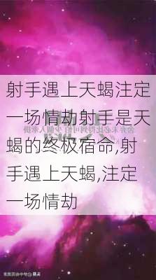 射手遇上天蝎注定一场情劫射手是天蝎的终极宿命,射手遇上天蝎,注定一场情劫