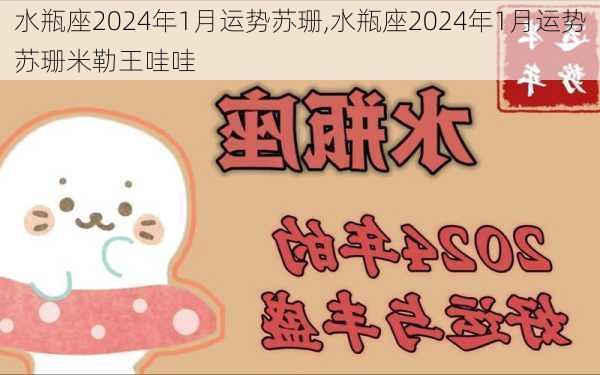 水瓶座2024年1月运势苏珊,水瓶座2024年1月运势苏珊米勒王哇哇