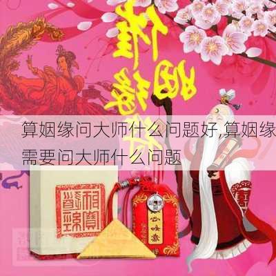 算姻缘问大师什么问题好,算姻缘需要问大师什么问题