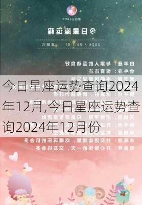 今日星座运势查询2024年12月,今日星座运势查询2024年12月份