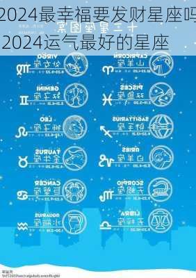 2024最幸福要发财星座吗,2024运气最好的星座