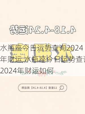 水瓶座今日运势查询2024年财运,水瓶座今日运势查询2024年财运如何