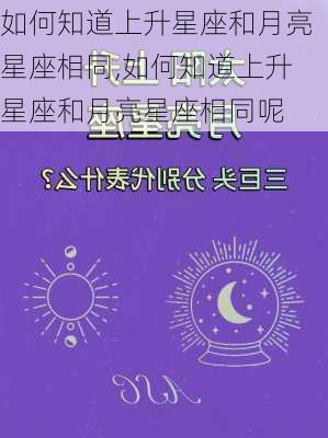 如何知道上升星座和月亮星座相同,如何知道上升星座和月亮星座相同呢