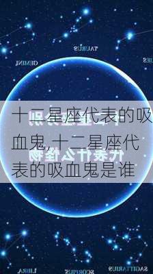 十二星座代表的吸血鬼,十二星座代表的吸血鬼是谁