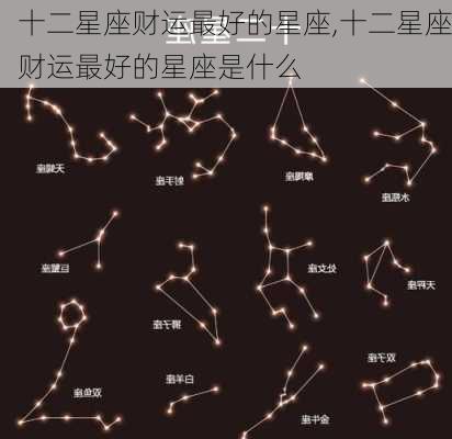 十二星座财运最好的星座,十二星座财运最好的星座是什么