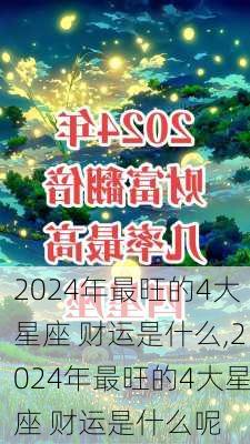 2024年最旺的4大星座 财运是什么,2024年最旺的4大星座 财运是什么呢