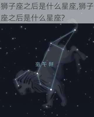 狮子座之后是什么星座,狮子座之后是什么星座?