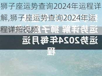 狮子座运势查询2024年运程详解,狮子座运势查询2024年运程详解视频