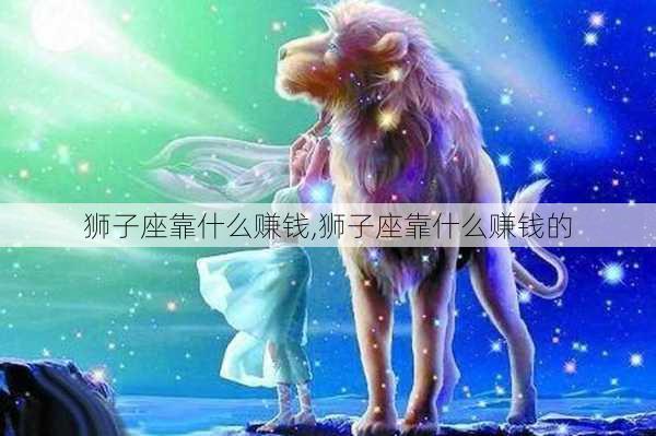 狮子座靠什么赚钱,狮子座靠什么赚钱的