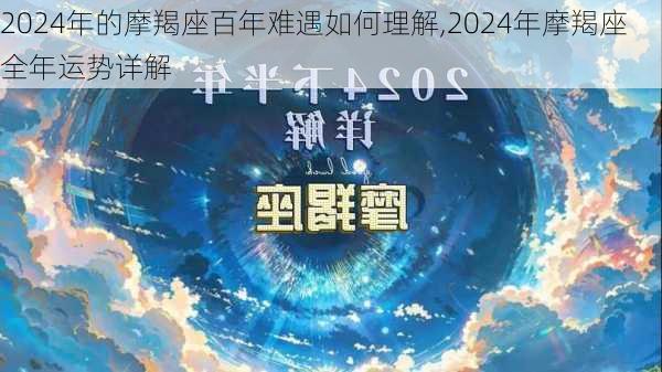 2024年的摩羯座百年难遇如何理解,2024年摩羯座全年运势详解