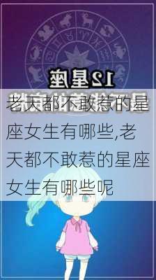 老天都不敢惹的星座女生有哪些,老天都不敢惹的星座女生有哪些呢