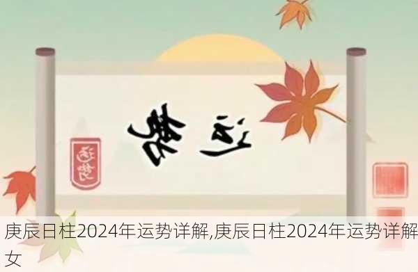 庚辰日柱2024年运势详解,庚辰日柱2024年运势详解女