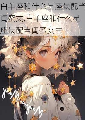 白羊座和什么星座最配当闺蜜女,白羊座和什么星座最配当闺蜜女生