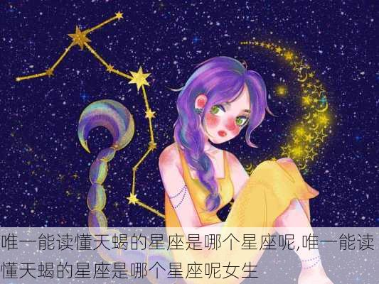 唯一能读懂天蝎的星座是哪个星座呢,唯一能读懂天蝎的星座是哪个星座呢女生