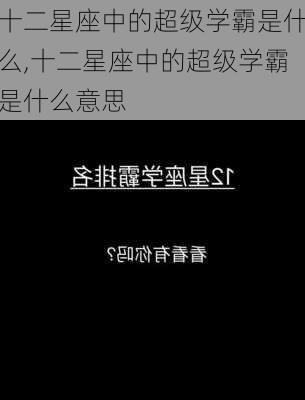 十二星座中的超级学霸是什么,十二星座中的超级学霸是什么意思