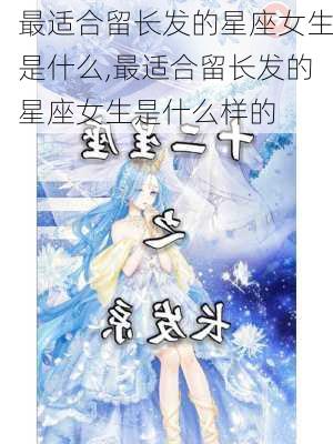 最适合留长发的星座女生是什么,最适合留长发的星座女生是什么样的