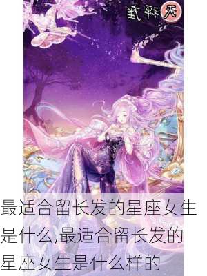 最适合留长发的星座女生是什么,最适合留长发的星座女生是什么样的