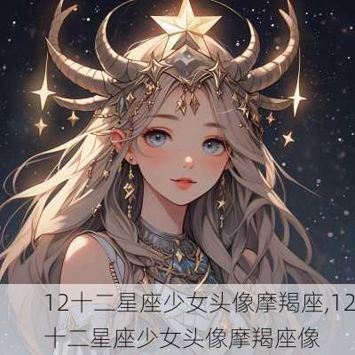 12十二星座少女头像摩羯座,12十二星座少女头像摩羯座像