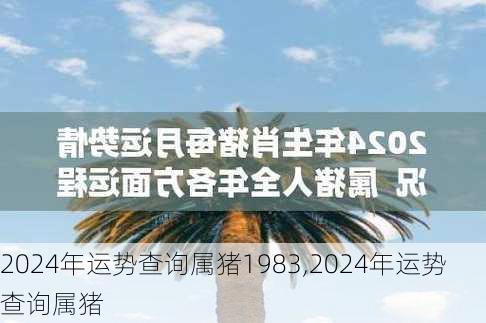 2024年运势查询属猪1983,2024年运势查询属猪