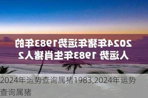 2024年运势查询属猪1983,2024年运势查询属猪