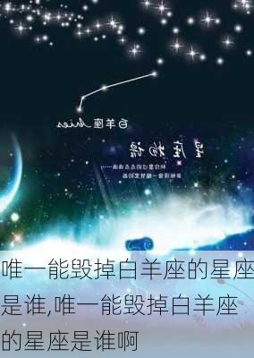 唯一能毁掉白羊座的星座是谁,唯一能毁掉白羊座的星座是谁啊