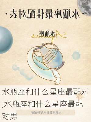 水瓶座和什么星座最配对,水瓶座和什么星座最配对男