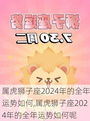 属虎狮子座2024年的全年运势如何,属虎狮子座2024年的全年运势如何呢