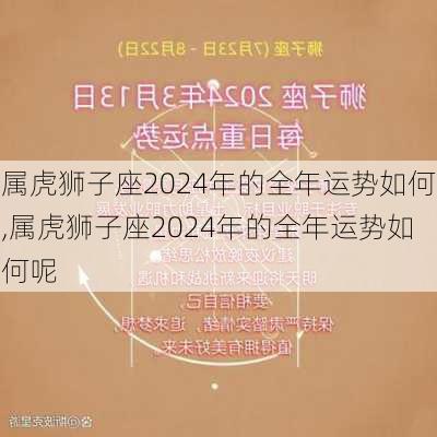 属虎狮子座2024年的全年运势如何,属虎狮子座2024年的全年运势如何呢