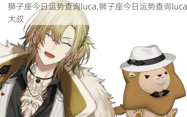 狮子座今日运势查询luca,狮子座今日运势查询luca大叔