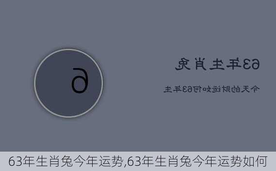 63年生肖兔今年运势,63年生肖兔今年运势如何