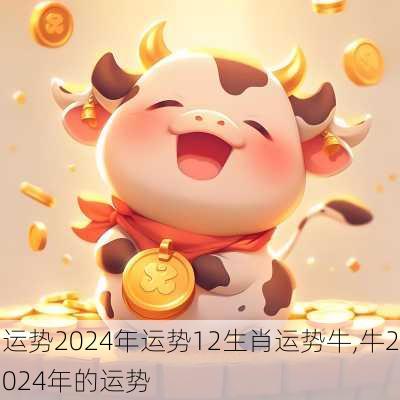 运势2024年运势12生肖运势牛,牛2024年的运势