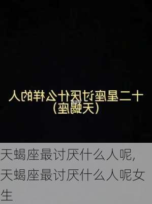 天蝎座最讨厌什么人呢,天蝎座最讨厌什么人呢女生